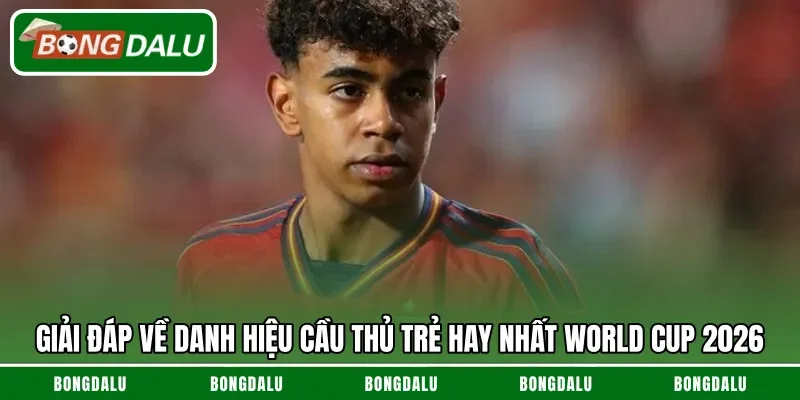 Giải đáp về danh hiệu cầu thủ trẻ hay nhất World Cup 2026